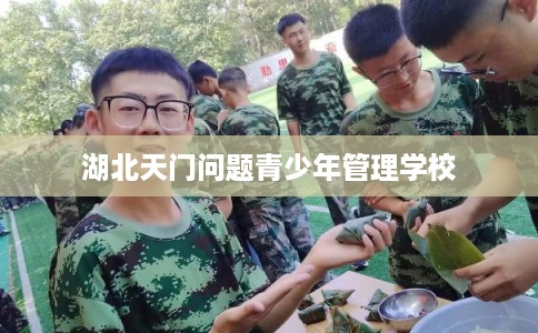 湖北天门问题青少年管理学校