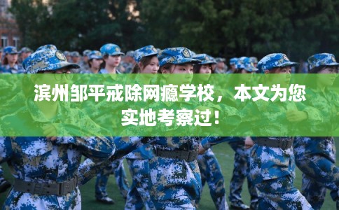 滨州邹平戒除网瘾学校,本文为您实地考察过! 滨州邹平戒除网瘾学校,本文为您实地考察过!