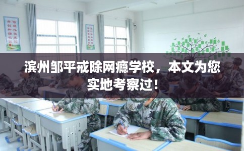 滨州邹平戒除网瘾学校,本文为您实地考察过! 滨州邹平戒除网瘾学校,本文为您实地考察过!