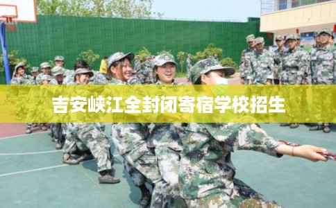 吉安峡江全封闭寄宿学校招生