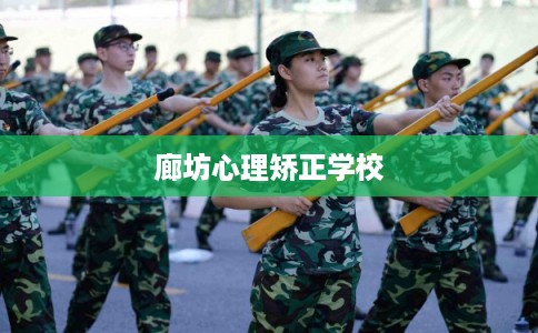廊坊心理矫正学校 廊坊心理矫正学校
