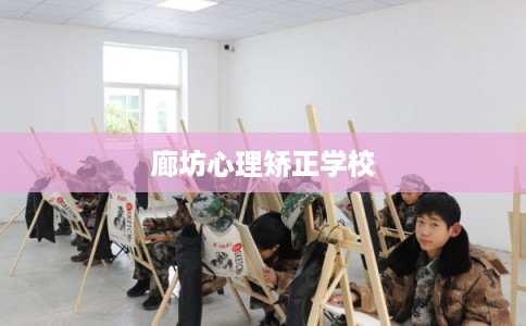 廊坊心理矫正学校 廊坊心理矫正学校