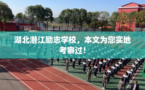 湖北潜江励志学校，本文为您实地考察过！