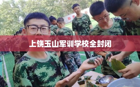 上饶玉山军训学校全封闭