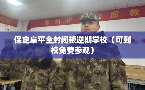 保定阜平全封闭叛逆期学校（可到校免费参观）