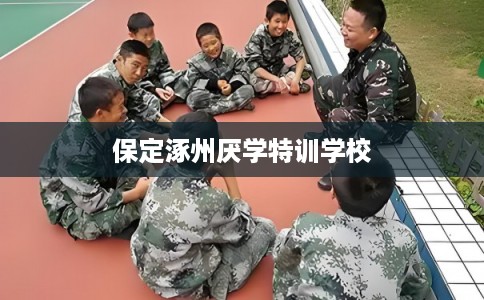 保定涿州厌学特训学校 保定涿州厌学特训学校