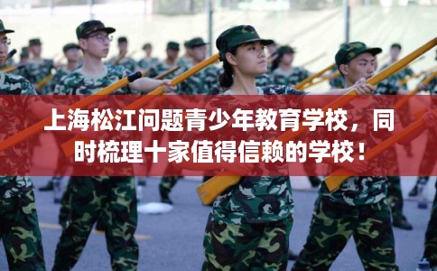 上海松江问题青少年教育学校,同时梳理十家值得信赖的学校! 上海松江问题青少年教育学校,同时梳理十家值得信赖的学校!