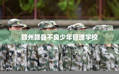 赣州赣县不良少年管理学校