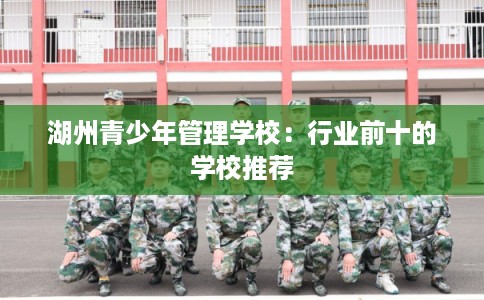 湖州青少年管理学校：行业前十的学校推荐