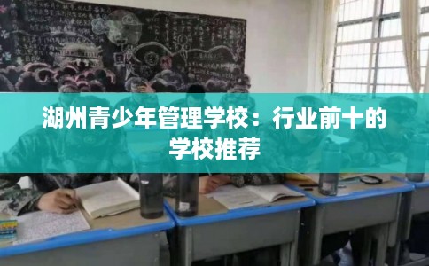湖州青少年管理学校：行业前十的学校推荐