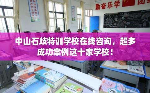 中山石歧特训学校在线咨询,超多成功案例这十家学校! 中山石歧特训学校在线咨询,超多成功案例这十家学校!