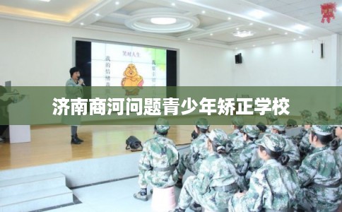 济南商河问题青少年矫正学校