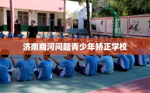 济南商河问题青少年矫正学校