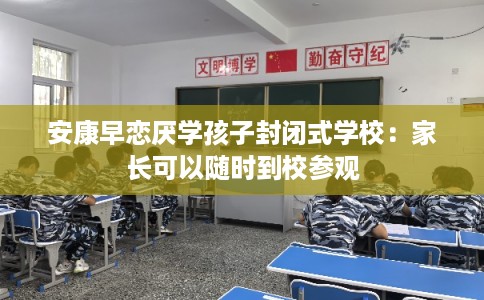 安康早恋厌学孩子封闭式学校：家长可以随时到校参观