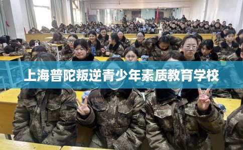 上海普陀叛逆青少年素质教育学校