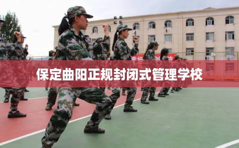 保定曲阳正规封闭式管理学校