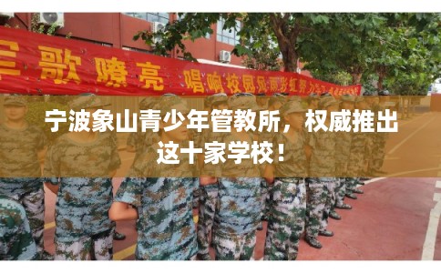宁波象山青少年管教所，权威推出这十家学校！
