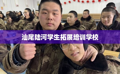 汕尾陆河学生拓展培训学校 汕尾陆河学生拓展培训学校