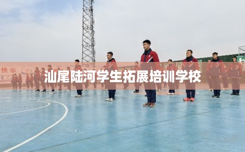 汕尾陆河学生拓展培训学校 汕尾陆河学生拓展培训学校