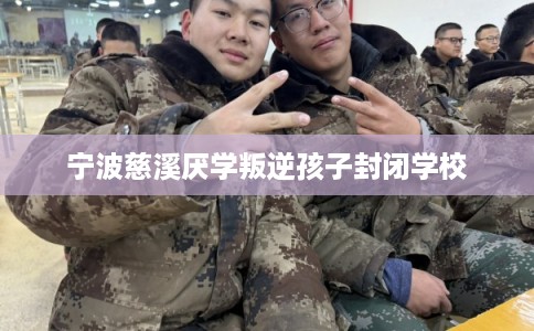 宁波慈溪厌学叛逆孩子封闭学校