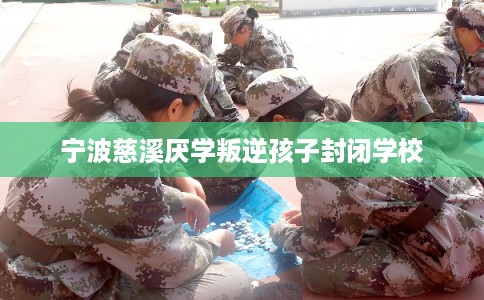 宁波慈溪厌学叛逆孩子封闭学校