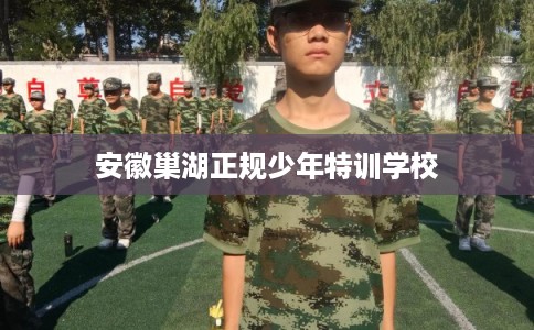 安徽巢湖正规少年特训学校