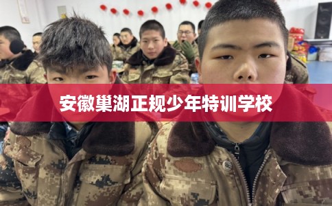 安徽巢湖正规少年特训学校