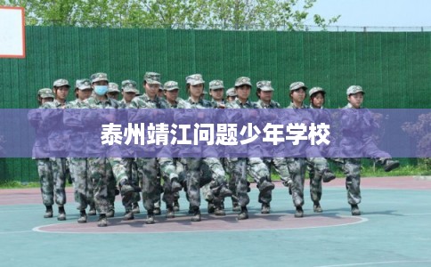 泰州靖江问题少年学校