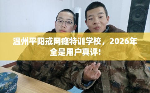 温州平阳戒网瘾特训学校，2026年全是用户真评!