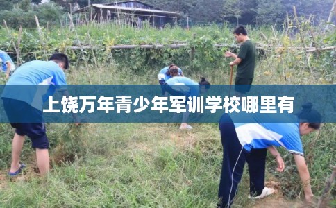 上饶万年青少年军训学校哪里有