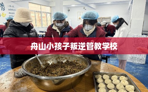 舟山小孩子叛逆管教学校