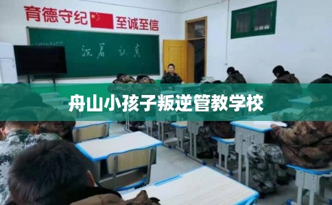 舟山小孩子叛逆管教学校