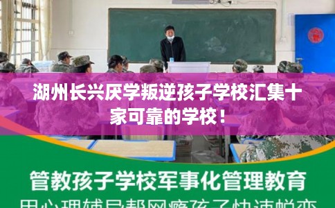 湖州长兴厌学叛逆孩子学校汇集十家可靠的学校！