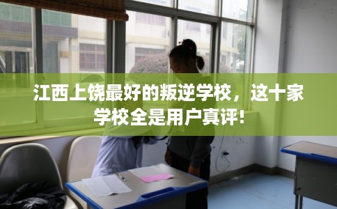 江西上饶最好的叛逆学校，这十家学校全是用户真评!