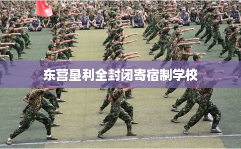东营垦利全封闭寄宿制学校 东营垦利全封闭寄宿制学校