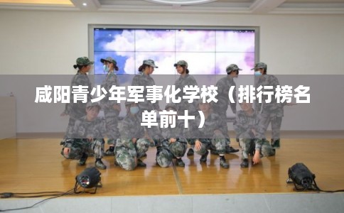 咸阳青少年军事化学校（排行榜名单前十）