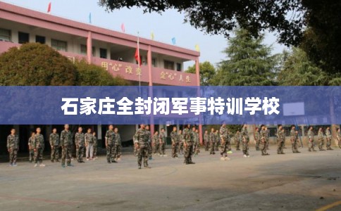 石家庄全封闭军事特训学校