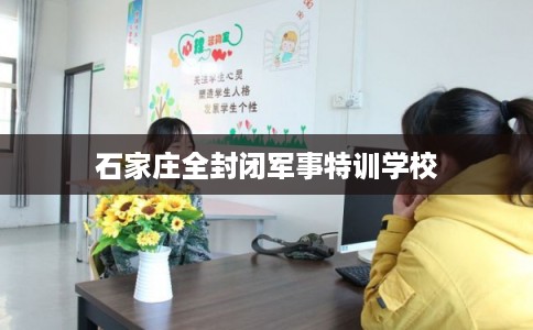 石家庄全封闭军事特训学校