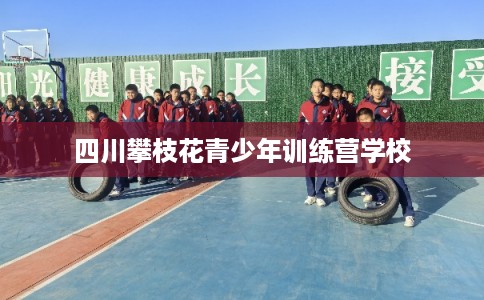 四川攀枝花青少年训练营学校