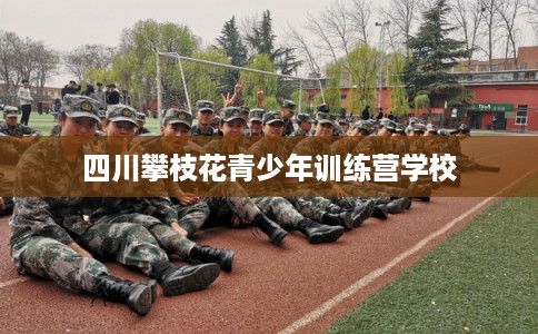 四川攀枝花青少年训练营学校