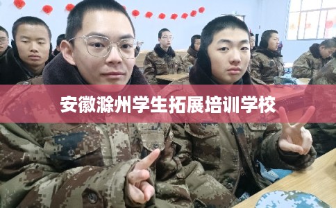 安徽滁州学生拓展培训学校