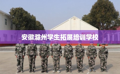 安徽滁州学生拓展培训学校