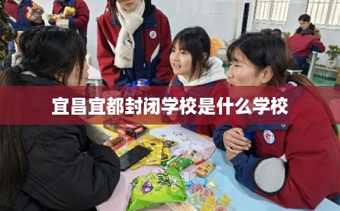 宜昌宜都封闭学校是什么学校