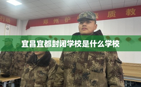 宜昌宜都封闭学校是什么学校
