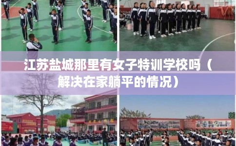 江苏盐城那里有女子特训学校吗（解决在家躺平的情况）