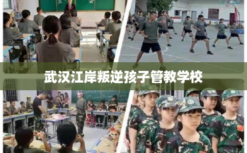 武汉江岸叛逆孩子管教学校