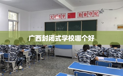 广西封闭式学校哪个好