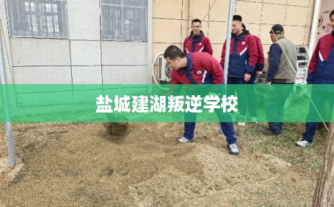 盐城建湖叛逆学校