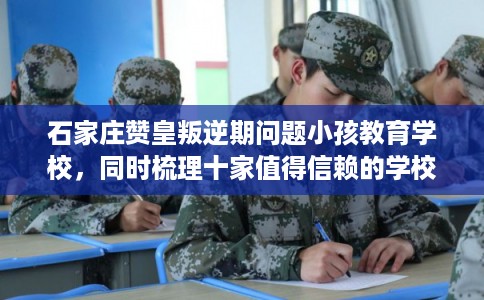石家庄赞皇叛逆期问题小孩教育学校，同时梳理十家值得信赖的学校！