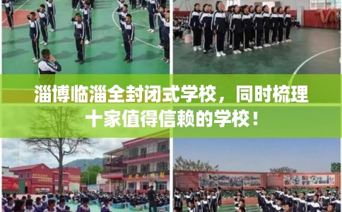 淄博临淄全封闭式学校，同时梳理十家值得信赖的学校！